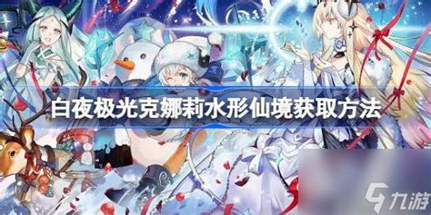 《白夜极光》克娜莉水形仙境:全面解锁攻略,轻松获取指南! 2