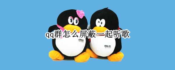 QQ群聊如何取消一起听歌-QQ群屏蔽一起听歌方法介绍