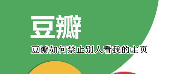 豆瓣如何禁止别人看我的主页-豆瓣禁止他人查看主页方法介绍