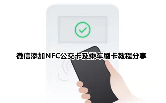 微信怎么添加NFC公交卡 微信添加NFC公交卡及乘车刷卡教程分享