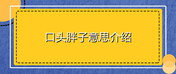 口頭胖子是什么意思-口頭胖子意思介紹 1