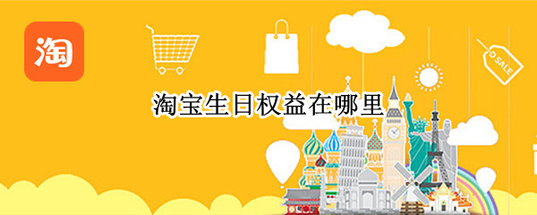 淘宝在哪领取生日权益 淘宝生日权益领取方法介绍