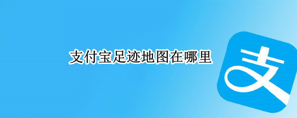 支付宝足迹地图在哪里 支付宝进入足迹地图教程一览