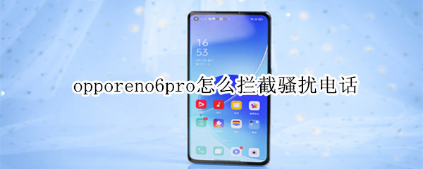 opporeno6pro如何开启来电拦截-opporeno6pro拦截骚扰电话方法介绍