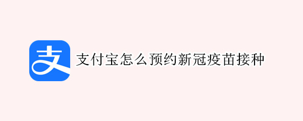 支付宝怎么预约新冠疫苗接种-支付宝预约新冠疫苗接种方法介绍