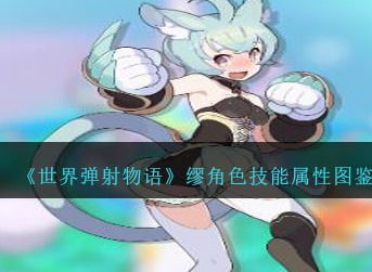 《《世界弹射物语》厄莉角色:她的技能属性到底是什么?快来图鉴一探究竟!》 2