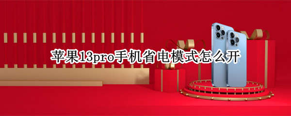 苹果13pro省电模式怎么开-苹果13pro开启省电模式步骤介绍