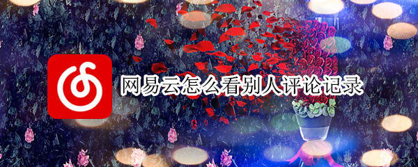 网易云怎么看别人的评论记录-网易云查看他人评论记录方法介绍