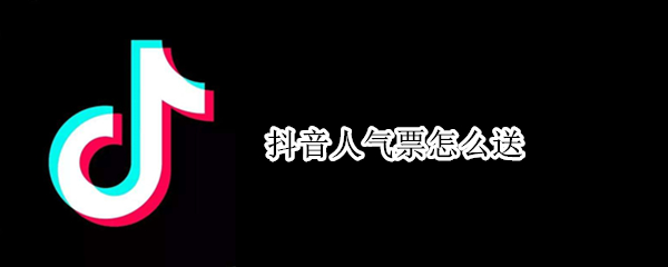 抖音短视频人气票在哪送 抖音短视频助力人气票方法分享