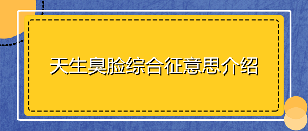 天生臭臉綜合征是什么梗-天生臭臉綜合征意思介紹 1