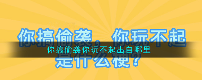 你搞偷襲你玩不起是什么梗-你搞偷襲你玩不起梗介紹 1