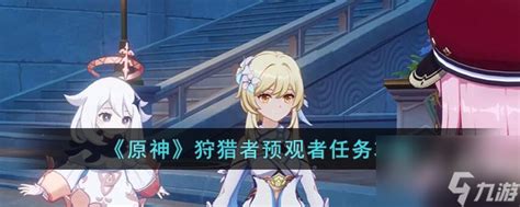 《原神》狩猎者预观者任务全攻略,轻松通关必看! 1