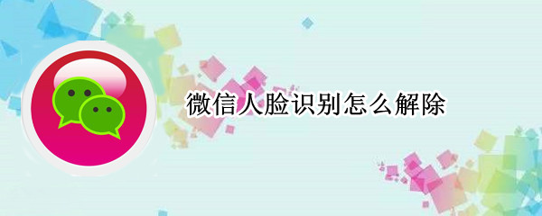微信人脸识别怎么取消-微信取消人脸识别方法介绍