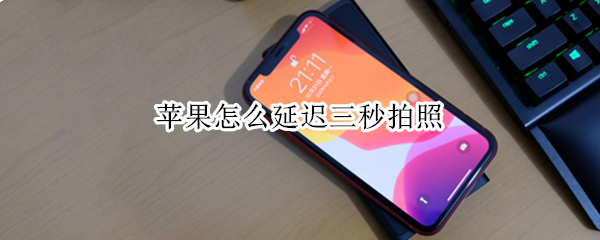 苹果手机如何开启拍照计时器 苹果手机延迟拍照方法介绍