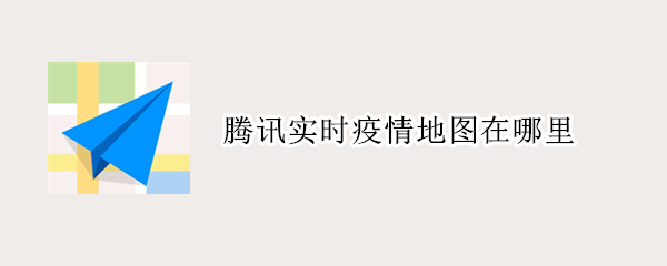 腾讯地图实时疫情地图在哪里 实时疫情地图查看教程分享