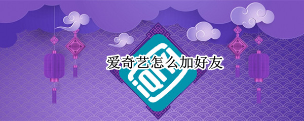 爱奇艺如何添加好友-爱奇艺添加好友教程分享