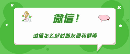 微信朋友圈和群聊被封怎么辦-微信解封朋友圈和群聊教程分享 1