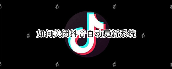 抖音怎么关闭自动更新-抖音关闭自动更新教程分享